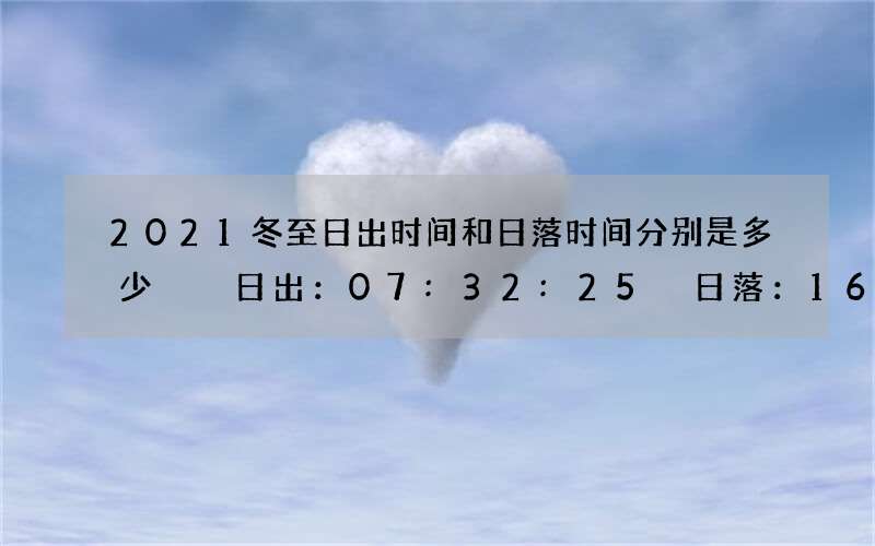 2021冬至日出时间和日落时间分别是多少  日出：07:32:25 日落：16:52:46